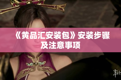 《黄品汇安装包》安装步骤及注意事项