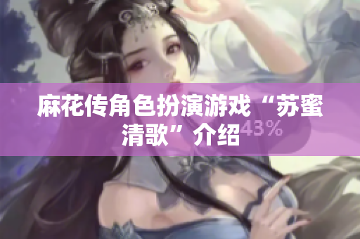 麻花传角色扮演游戏“苏蜜清歌”介绍