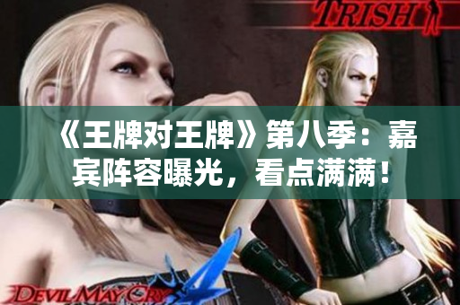 《王牌对王牌》第八季：嘉宾阵容曝光，看点满满！