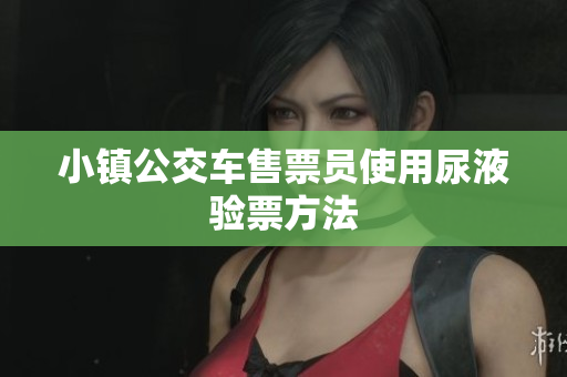 小镇公交车售票员使用尿液验票方法