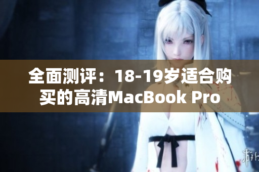 全面测评：18-19岁适合购买的高清MacBook Pro