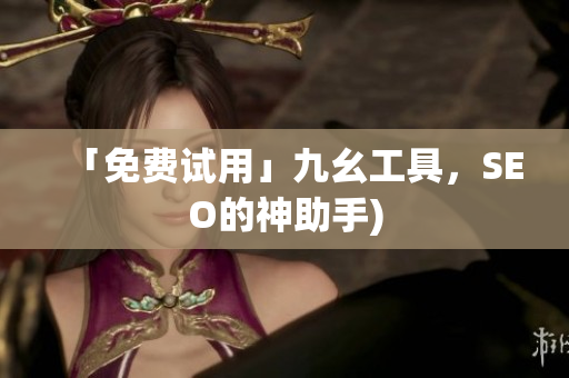 「免费试用」九幺工具，SEO的神助手)
