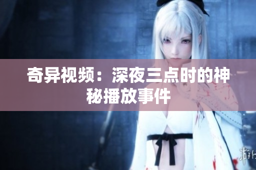 奇异视频：深夜三点时的神秘播放事件