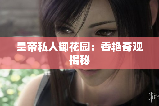 皇帝私人御花园：香艳奇观揭秘