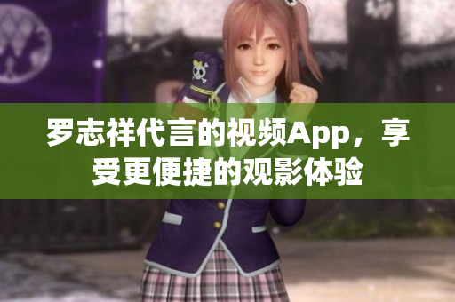 罗志祥代言的视频App，享受更便捷的观影体验