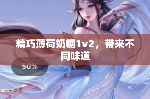 精巧薄荷奶糖1v2，带来不同味道