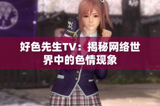 好色先生TV：揭秘网络世界中的色情现象