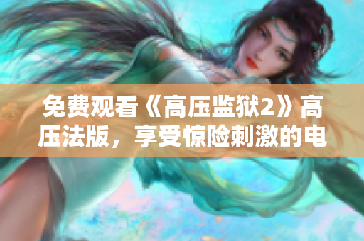 免费观看《高压监狱2》高压法版，享受惊险刺激的电视盛宴