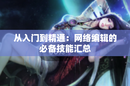 从入门到精通：网络编辑的必备技能汇总