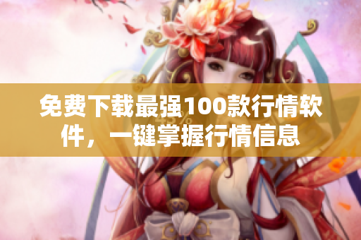 免费下载最强100款行情软件，一键掌握行情信息