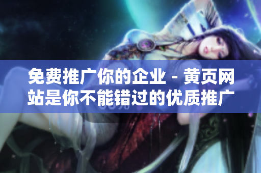免费推广你的企业 - 黄页网站是你不能错过的优质推广平台
