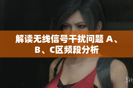 解读无线信号干扰问题 A、B、C区频段分析