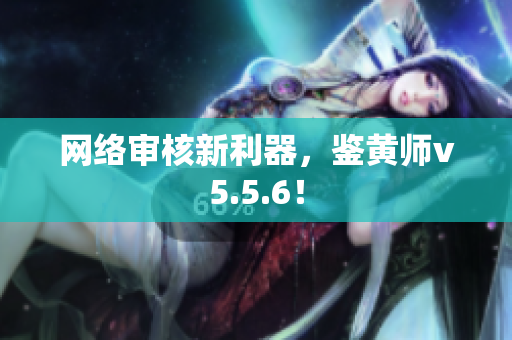 网络审核新利器，鉴黄师v5.5.6！
