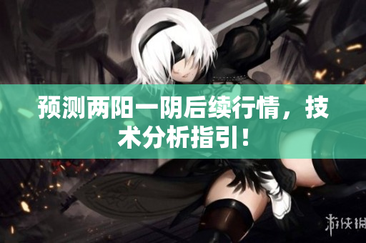预测两阳一阴后续行情，技术分析指引！