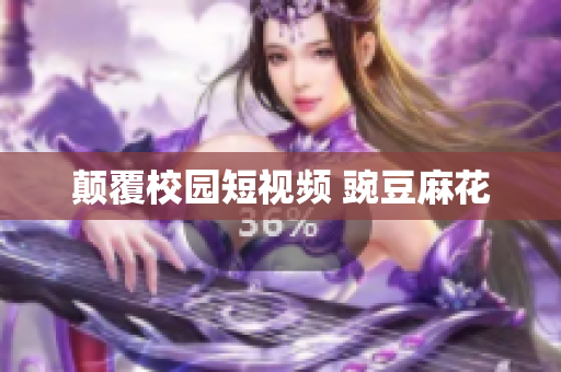 颠覆校园短视频 豌豆麻花