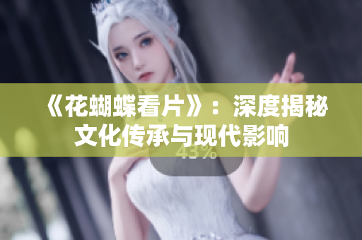 《花蝴蝶看片》：深度揭秘文化传承与现代影响