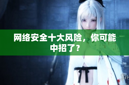 网络安全十大风险，你可能中招了？