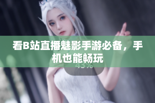 看B站直播魅影手游必备，手机也能畅玩