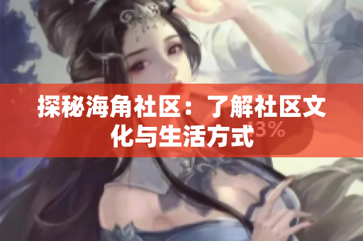 探秘海角社区：了解社区文化与生活方式