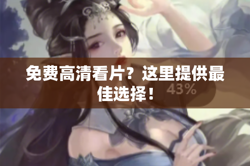 免费高清看片？这里提供最佳选择！