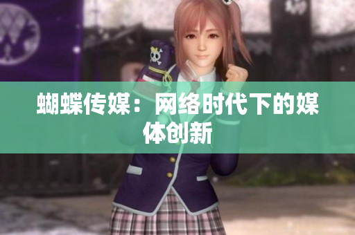 蝴蝶传媒：网络时代下的媒体创新