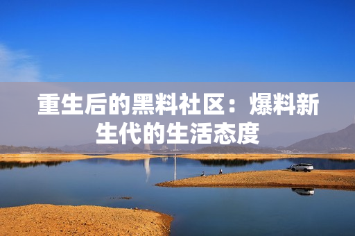 重生后的黑料社区：爆料新生代的生活态度