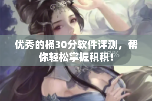 优秀的桶30分软件评测，帮你轻松掌握积积！
