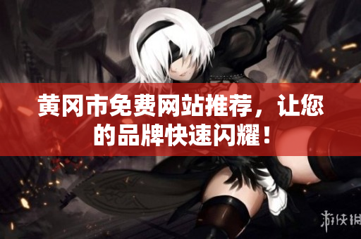 黄冈市免费网站推荐，让您的品牌快速闪耀！