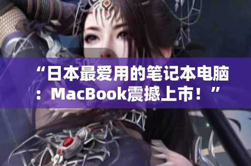 “日本最爱用的笔记本电脑：MacBook震撼上市！”