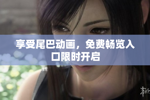 享受尾巴动画，免费畅览入口限时开启
