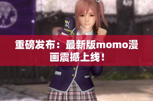 重磅发布：最新版momo漫画震撼上线！