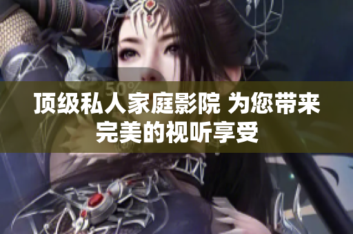 顶级私人家庭影院 为您带来完美的视听享受
