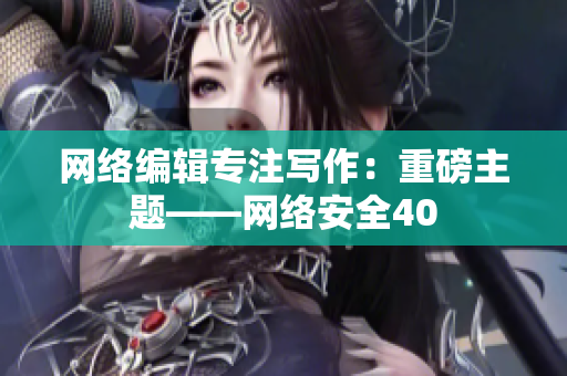 网络编辑专注写作：重磅主题——网络安全40