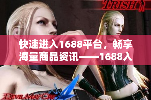 快速进入1688平台，畅享海量商品资讯——1688入口大揭秘