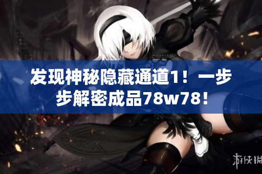发现神秘隐藏通道1！一步步解密成品78w78！