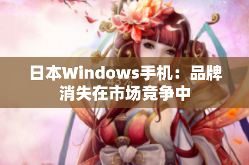 日本Windows手机：品牌消失在市场竞争中