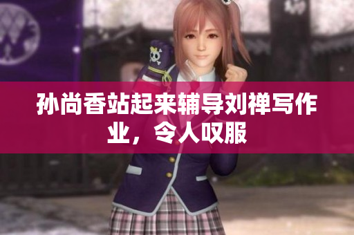 孙尚香站起来辅导刘禅写作业，令人叹服