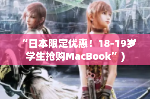 “日本限定优惠！18-19岁学生抢购MacBook”)