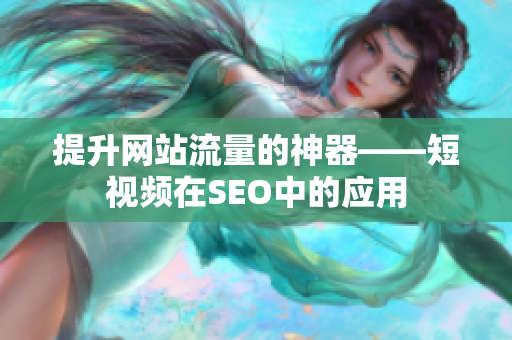 提升网站流量的神器——短视频在SEO中的应用