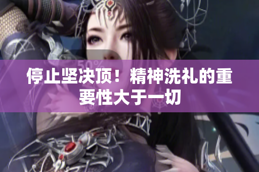 停止坚决顶！精神洗礼的重要性大于一切
