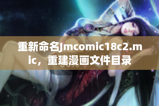 重新命名Jmcomic18c2.mic，重建漫画文件目录