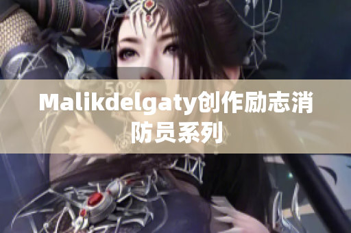 Malikdelgaty创作励志消防员系列