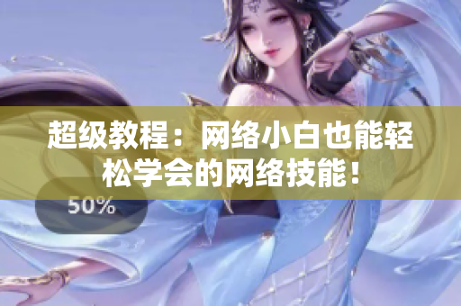 超级教程：网络小白也能轻松学会的网络技能！