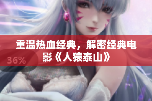 重温热血经典，解密经典电影《人猿泰山》