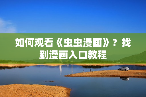 如何观看《虫虫漫画》？找到漫画入口教程