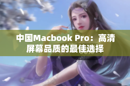 中国Macbook Pro：高清屏幕品质的最佳选择