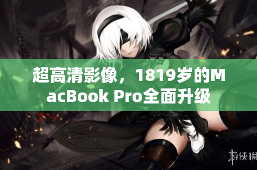 超高清影像，1819岁的MacBook Pro全面升级