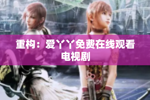 重构：爱丫丫免费在线观看电视剧