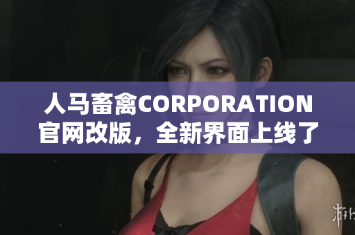 人马畜禽CORPORATION官网改版，全新界面上线了！