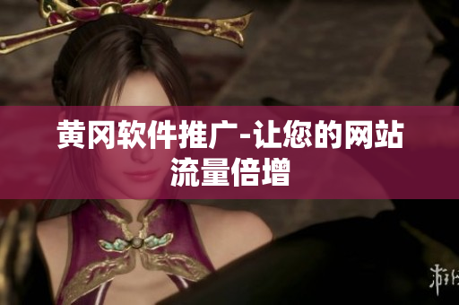 黄冈软件推广-让您的网站流量倍增